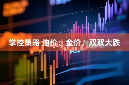 掌控策略 油价、金价，双双大跌