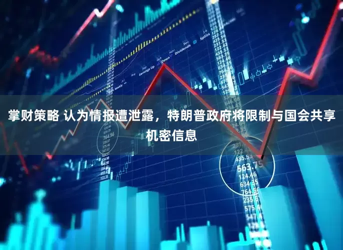 掌财策略 认为情报遭泄露，特朗普政府将限制与国会共享机密信息