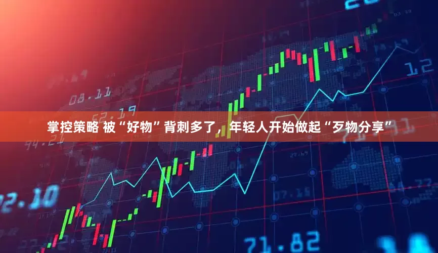 掌控策略 被“好物”背刺多了，年轻人开始做起“歹物分享”