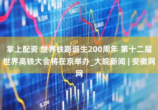 掌上配资 世界铁路诞生200周年 第十二届世界高铁大会将在京举办_大皖新闻 | 安徽网