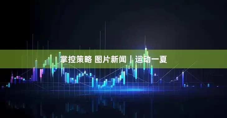 掌控策略 图片新闻｜运动一夏