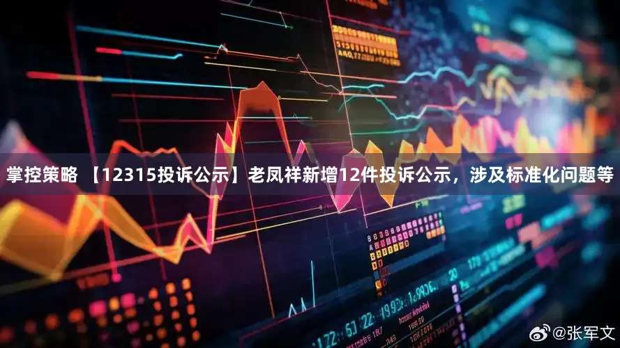 掌控策略 【12315投诉公示】老凤祥新增12件投诉公示，涉及标准化问题等