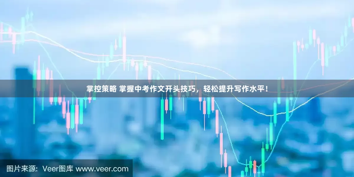 掌控策略 掌握中考作文开头技巧，轻松提升写作水平！