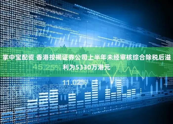 掌中宝配资 香港按揭证券公司上半年未经审核综合除税后溢利为5330万港元