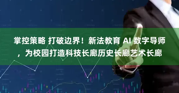 掌控策略 打破边界！新法教育 AI 数字导师，为校园打造科技长廊历史长廊艺术长廊