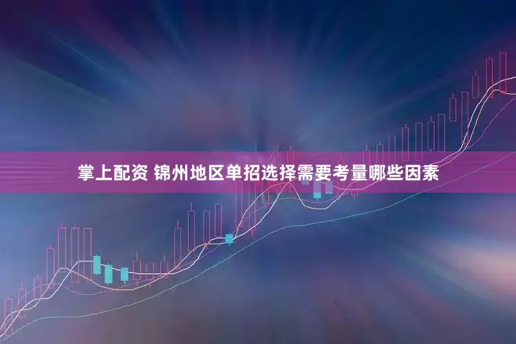 掌上配资 锦州地区单招选择需要考量哪些因素